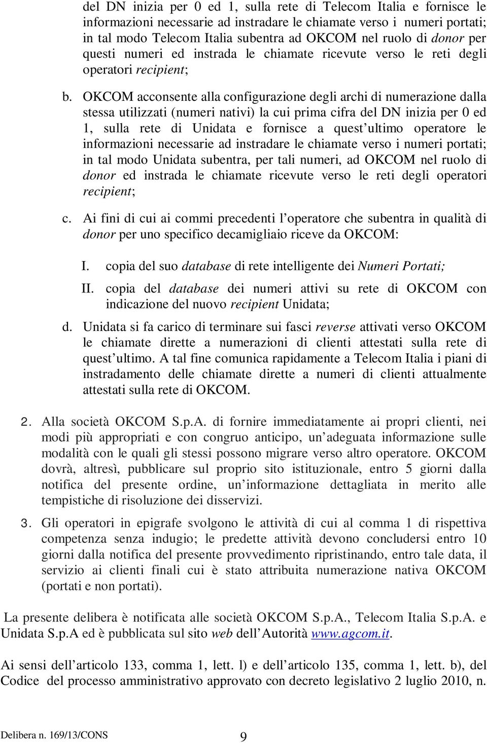 OKCOM acconsente alla configurazione degli archi di numerazione dalla stessa utilizzati (numeri nativi) la cui prima cifra del DN inizia per 0 ed 1, sulla rete di Unidata e fornisce a quest ultimo