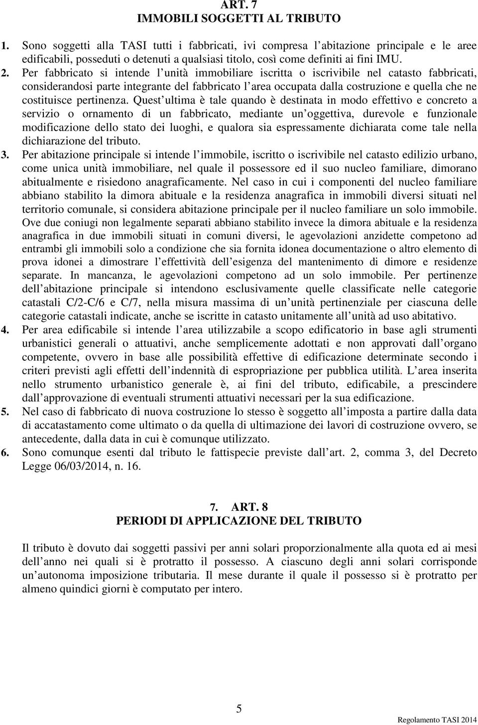 Per fabbricato si intende l unità immobiliare iscritta o iscrivibile nel catasto fabbricati, considerandosi parte integrante del fabbricato l area occupata dalla costruzione e quella che ne