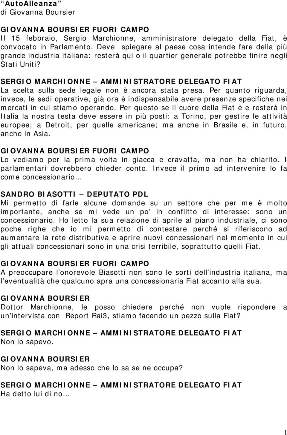 La scelta sulla sede legale non è ancora stata presa. Per quanto riguarda, invece, le sedi operative, già ora è indispensabile avere presenze specifiche nei mercati in cui stiamo operando.