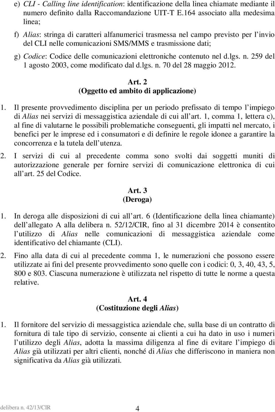 delle comunicazioni elettroniche contenuto nel d.lgs. n. 259 del 1 agosto 2003, come modificato dal d.lgs. n. 70 del 28 maggio 2012. Art. 2 (Oggetto ed ambito di applicazione) 1.