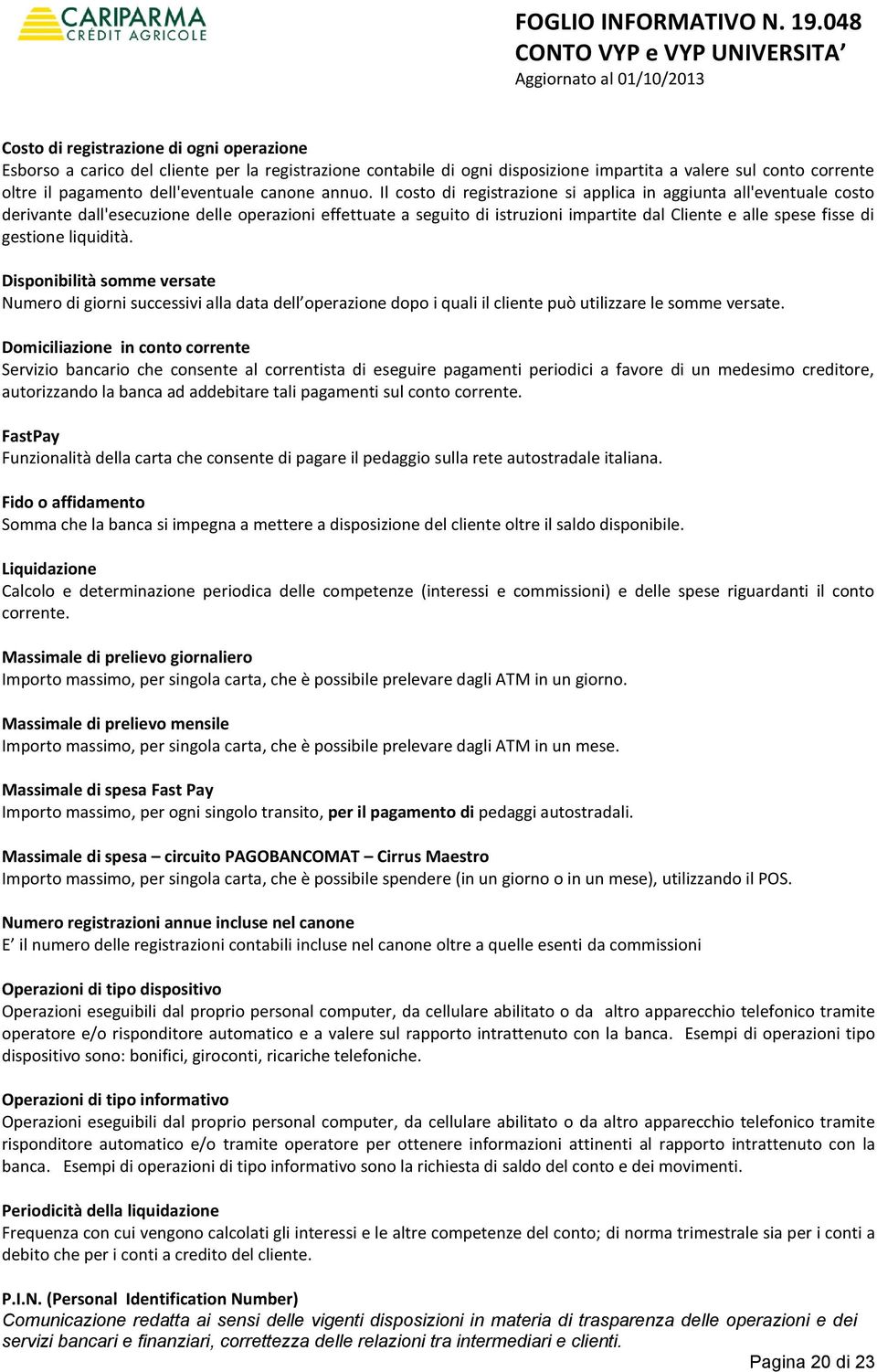 Il costo di registrazione si applica in aggiunta all'eventuale costo derivante dall'esecuzione delle operazioni effettuate a seguito di istruzioni impartite dal Cliente e alle spese fisse di gestione