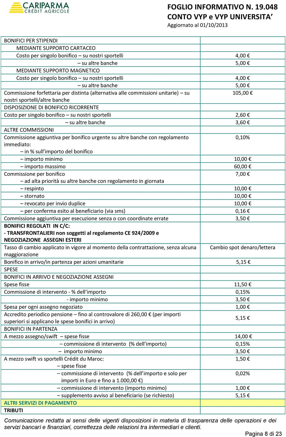 bonifico su nostri sportelli 2,60 su altre banche 3,60 ALTRE COMMISSIONI Commissione aggiuntiva per bonifico urgente su altre banche con regolamento 0,10% immediato: in % sull importo del bonifico