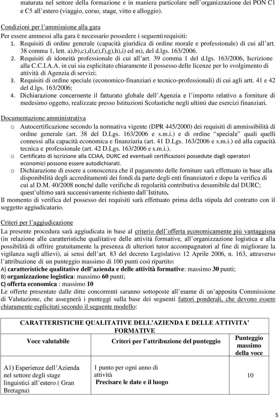 Requisiti di ordine generale (capacità giuridica di ordine morale e professionale) di cui all art. 38 comma 1, lett. a),b),c),d),e),f),g),h),i) ed m), del d.lgs. 163/2006. 2.