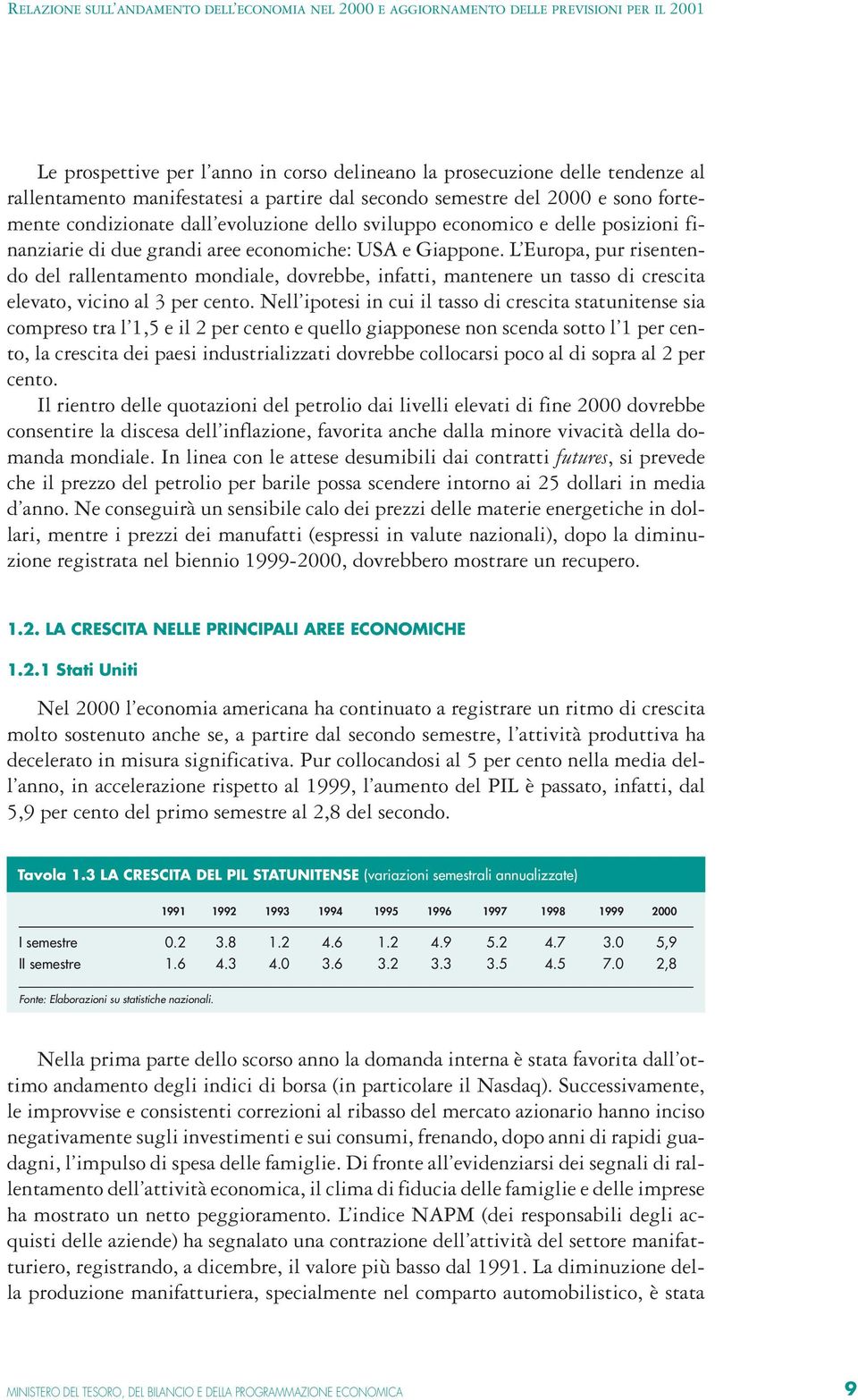 L Europa, pur risentendo del rallentamento mondiale, dovrebbe, infatti, mantenere un tasso di crescita elevato, vicino al 3 per cento.