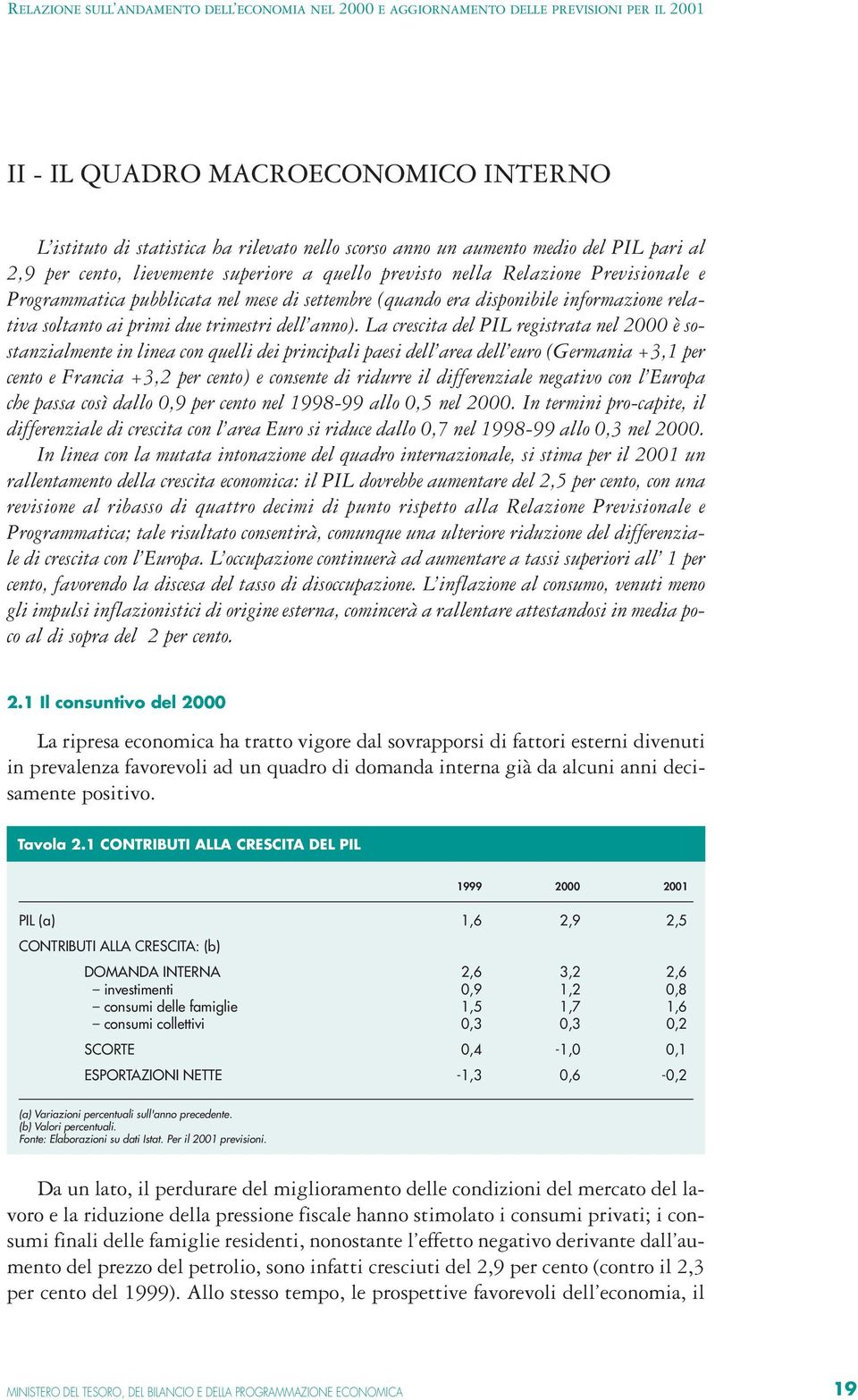 La crescita del PIL registrata nel 2000 è sostanzialmente in linea con quelli dei principali paesi dell area dell euro (Germania +3,1 per cento e Francia +3,2 per cento) e consente di ridurre il