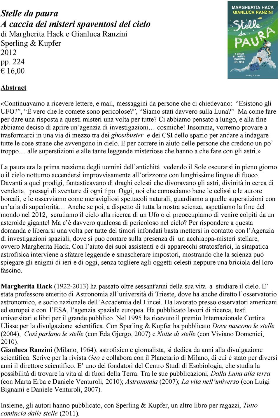 Ma come fare per dare una risposta a questi misteri una volta per tutte? Ci abbiamo pensato a lungo, e alla fine abbiamo deciso di aprire un agenzia di investigazioni cosmiche!