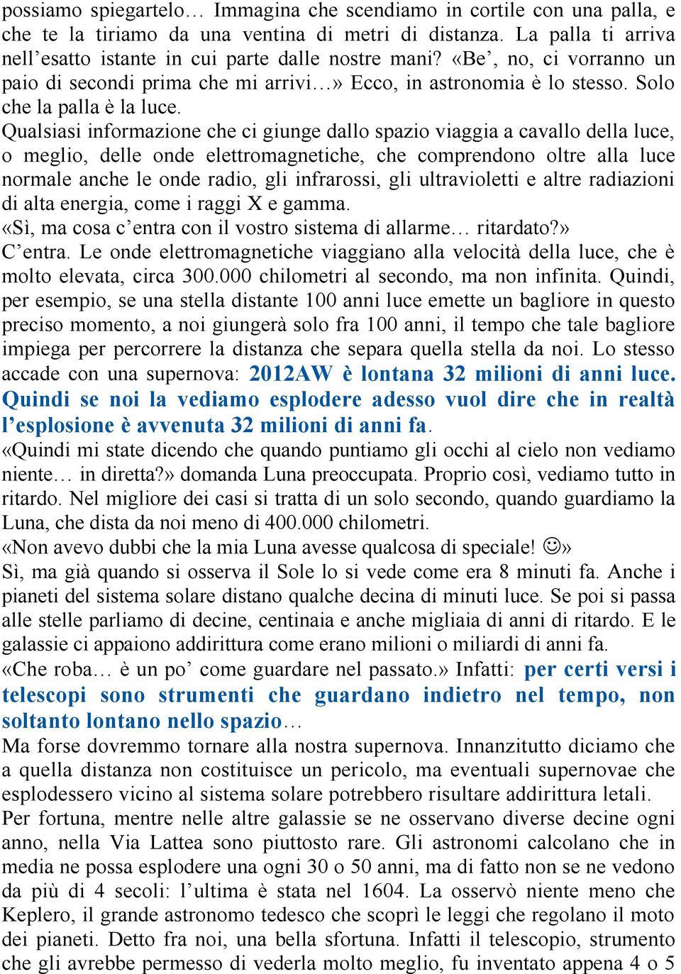 Qualsiasi informazione che ci giunge dallo spazio viaggia a cavallo della luce, o meglio, delle onde elettromagnetiche, che comprendono oltre alla luce normale anche le onde radio, gli infrarossi,