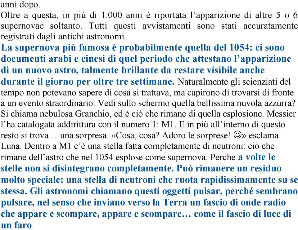 durante il giorno per oltre tre settimane. Naturalmente gli scienziati del tempo non potevano sapere di cosa si trattava, ma capirono di trovarsi di fronte a un evento straordinario.