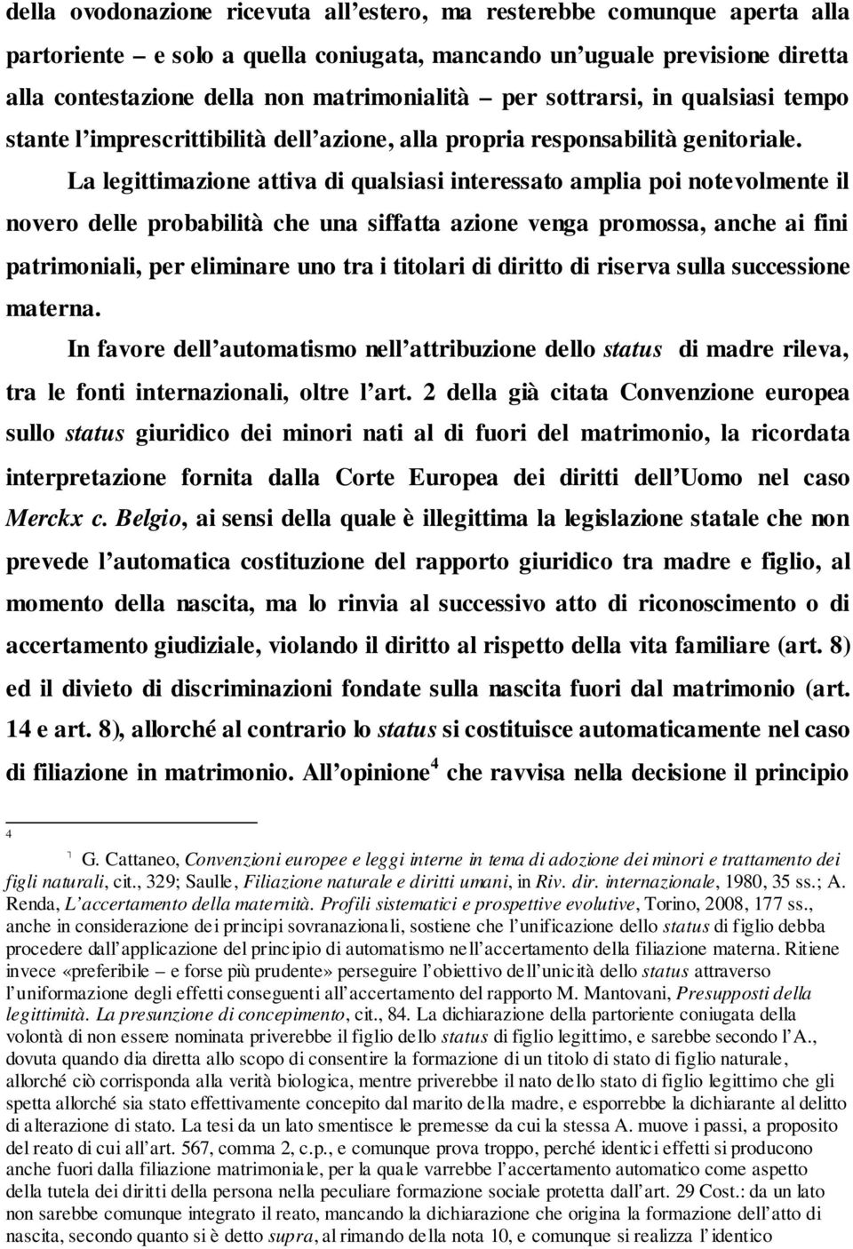 La legittimazione attiva di qualsiasi interessato amplia poi notevolmente il novero delle probabilità che una siffatta azione venga promossa, anche ai fini patrimoniali, per eliminare uno tra i