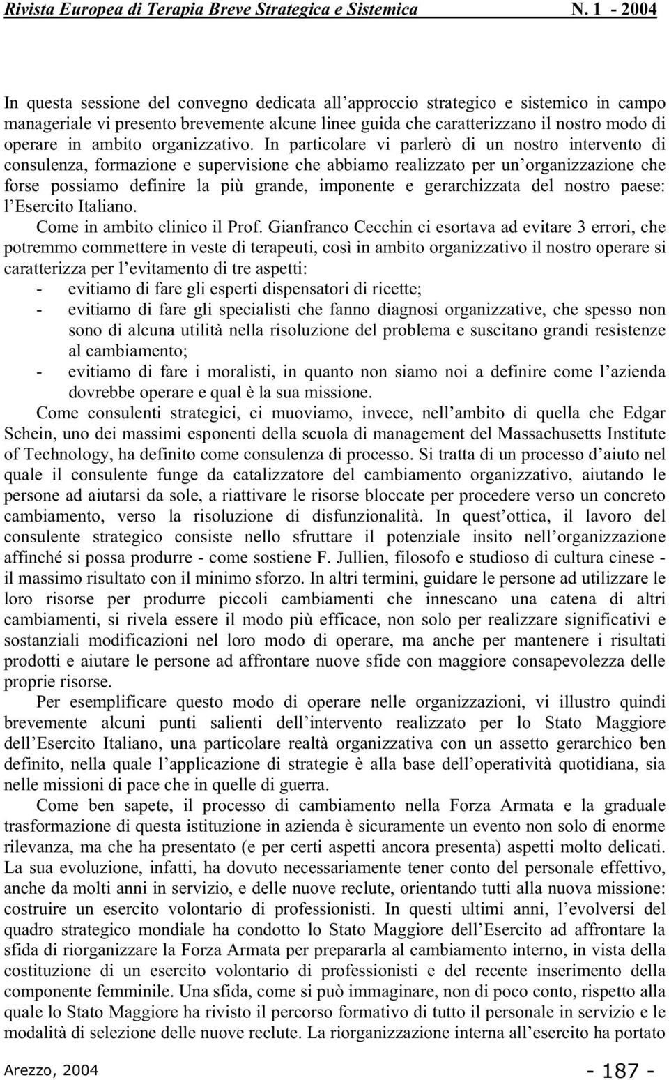 In particolare vi parlerò di un nostro intervento di consulenza, formazione e supervisione che abbiamo realizzato per un organizzazione che forse possiamo definire la più grande, imponente e