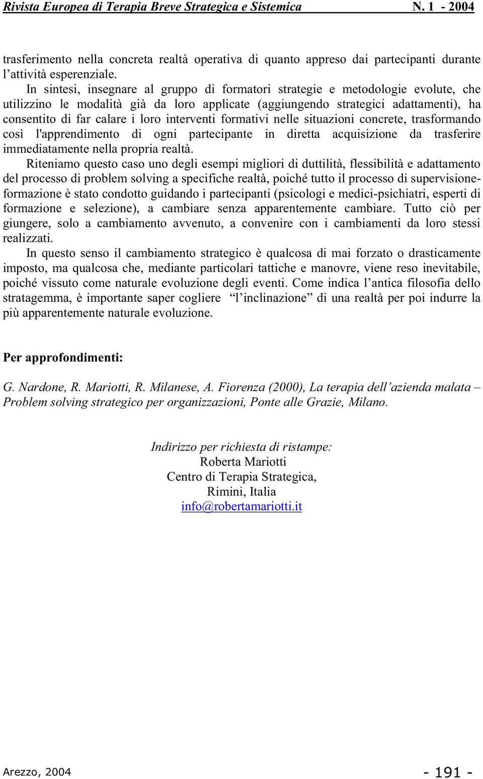 interventi formativi nelle situazioni concrete, trasformando così l'apprendimento di ogni partecipante in diretta acquisizione da trasferire immediatamente nella propria realtà.