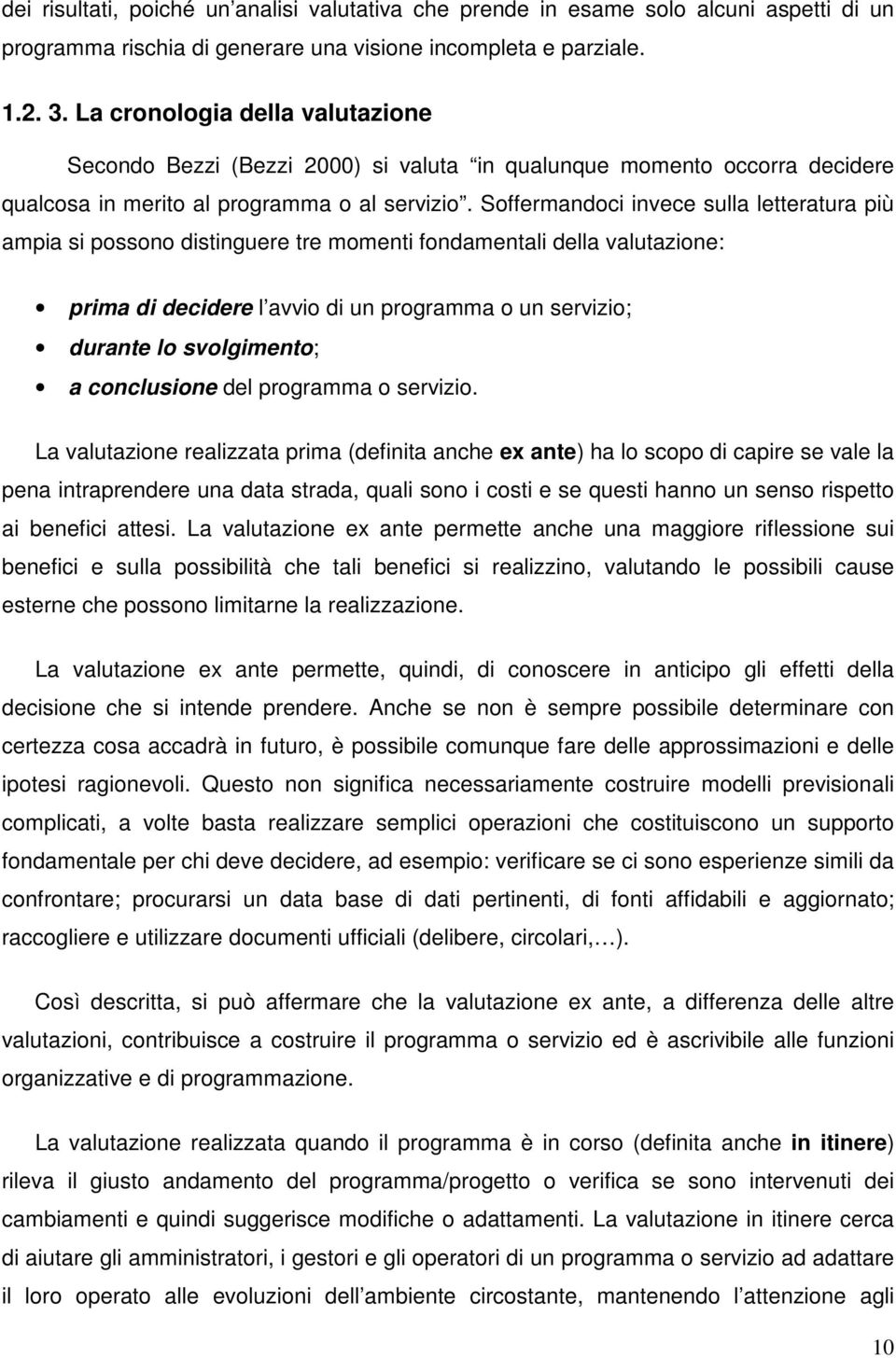 Soffermandoci invece sulla letteratura più ampia si possono distinguere tre momenti fondamentali della valutazione: prima di decidere l avvio di un programma o un servizio; durante lo svolgimento; a