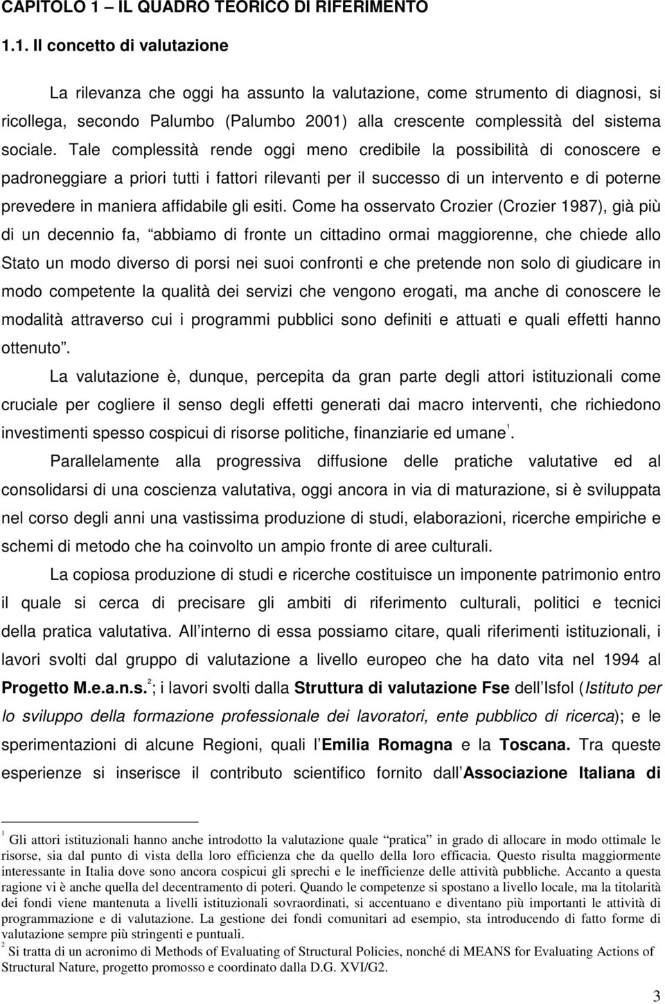 1. Il concetto di valutazione La rilevanza che oggi ha assunto la valutazione, come strumento di diagnosi, si ricollega, secondo Palumbo (Palumbo 2001) alla crescente complessità del sistema sociale.