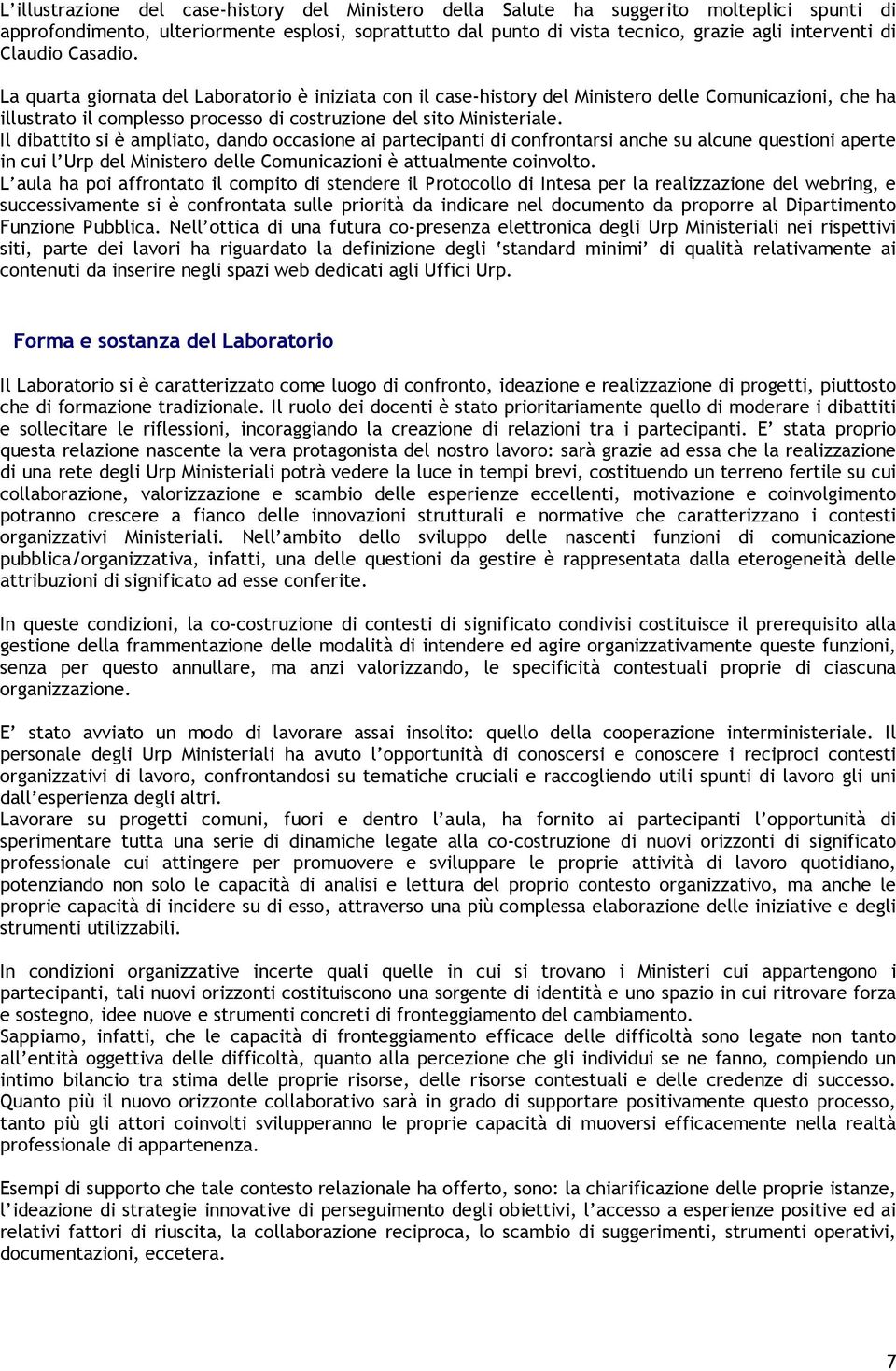 Il dibattito si è ampliato, dando occasione ai partecipanti di confrontarsi anche su alcune questioni aperte in cui l Urp del Ministero delle Comunicazioni è attualmente coinvolto.