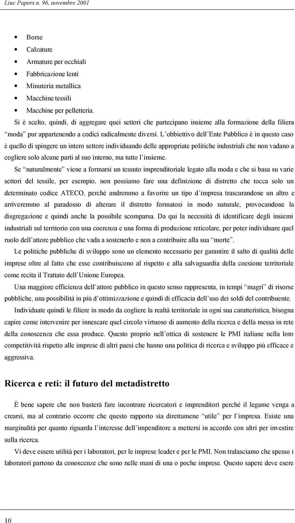 L obbiettivo dell Ente Pubblico è in questo caso è quello di spingere un intero settore individuando delle appropriate politiche industriali che non vadano a cogliere solo alcune parti al suo