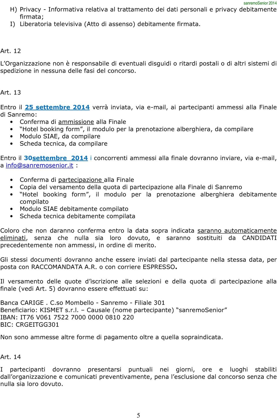 13 Entro il 25 settembre 2014 verrà inviata, via e-mail, ai partecipanti ammessi alla Finale di Sanremo: Conferma di ammissione alla Finale Hotel booking form, il modulo per la prenotazione