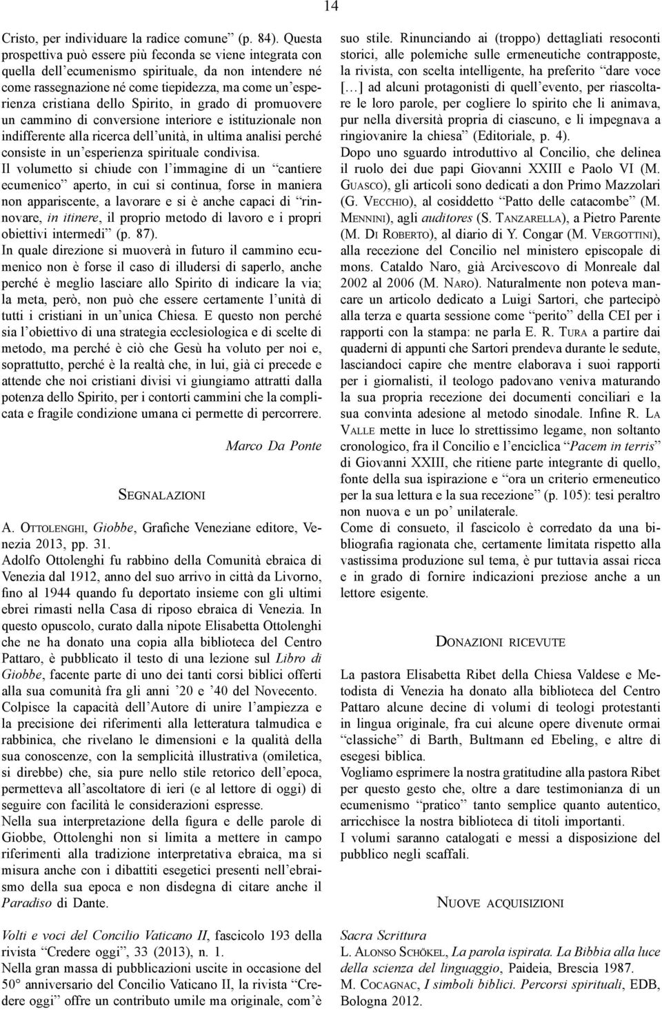 Spirito, in grado di promuovere un cammino di conversione interiore e istituzionale non indifferente alla ricerca dell unità, in ultima analisi perché consiste in un esperienza spirituale condivisa.