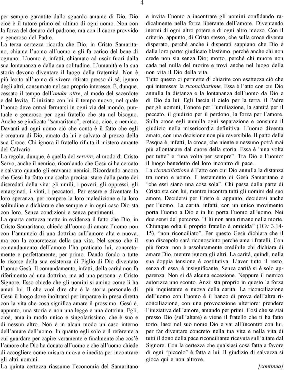 L uomo è, infatti, chiamato ad uscir fuori dalla sua lontananza e dalla sua solitudine. L umanità e la sua storia devono diventare il luogo della fraternità.