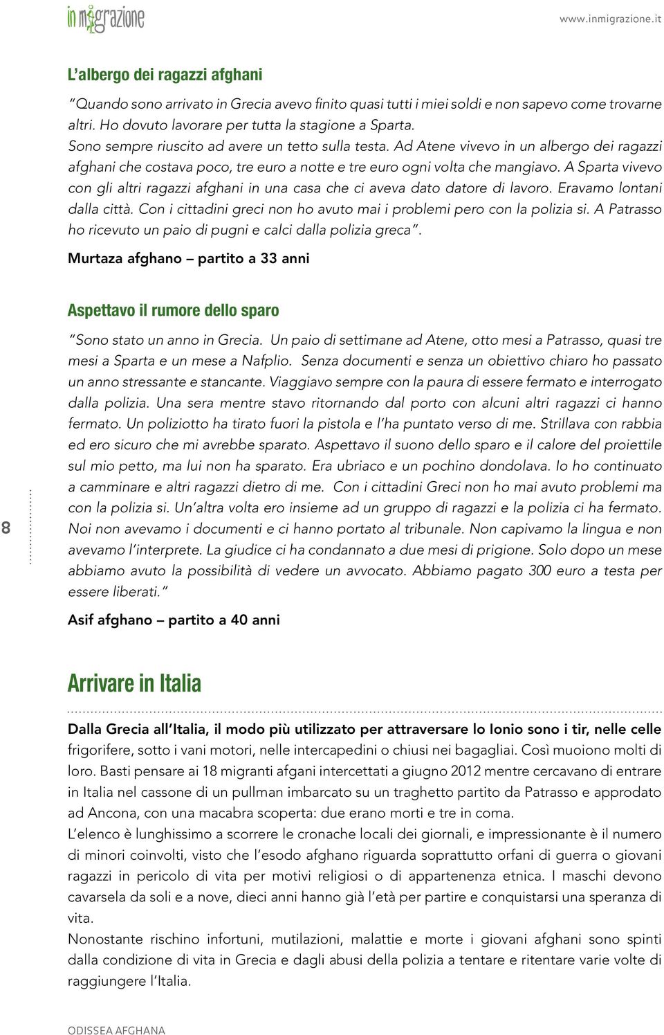 A Sparta vivevo con gli altri ragazzi afghani in una casa che ci aveva dato datore di lavoro. Eravamo lontani dalla città. Con i cittadini greci non ho avuto mai i problemi pero con la polizia si.