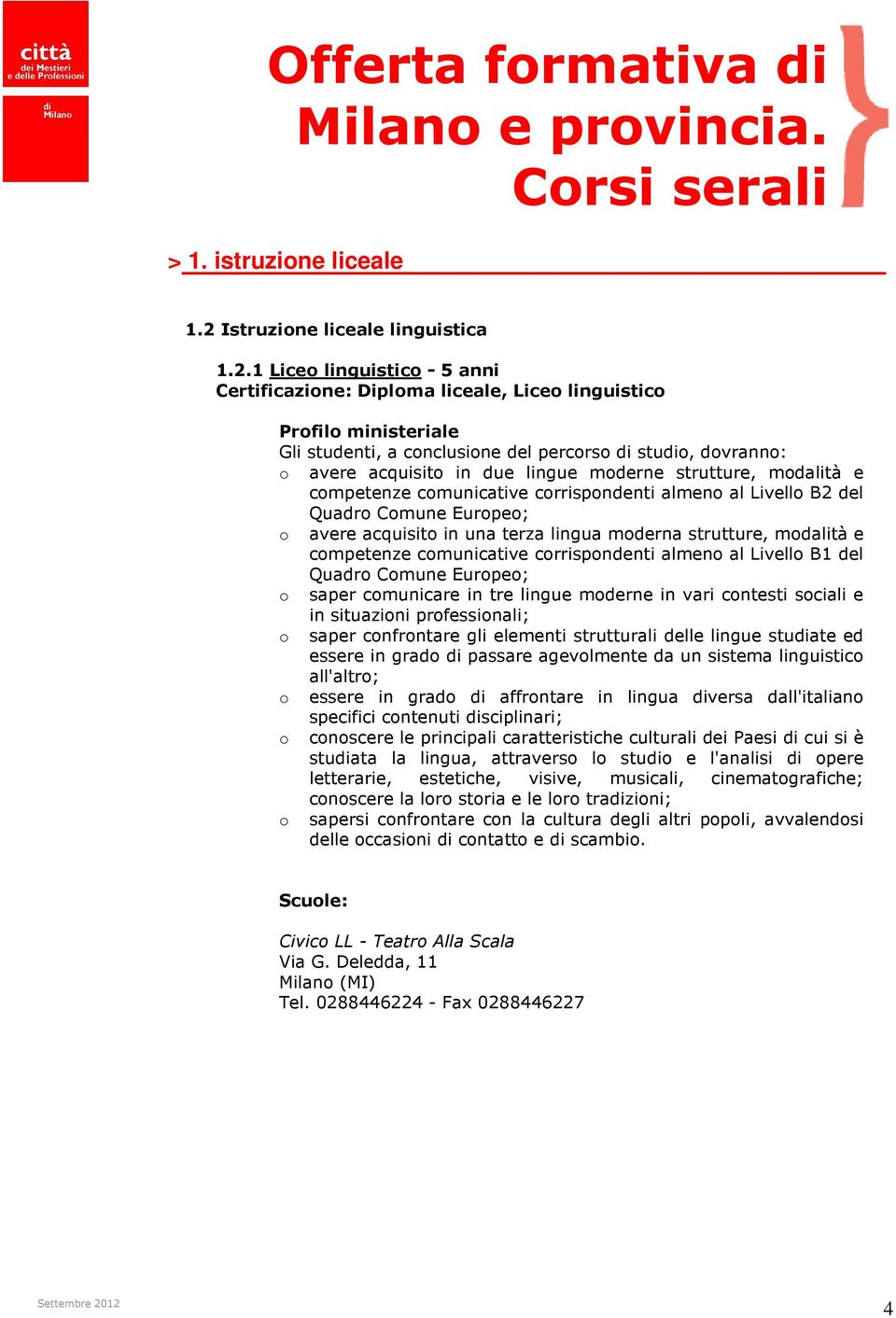 1 Lice linguistic - 5 anni Certificazine: Diplma liceale, Lice linguistic Prfil ministeriale Gli studenti, a cnclusine del percrs di studi, dvrann: avere acquisit in due lingue mderne strutture,