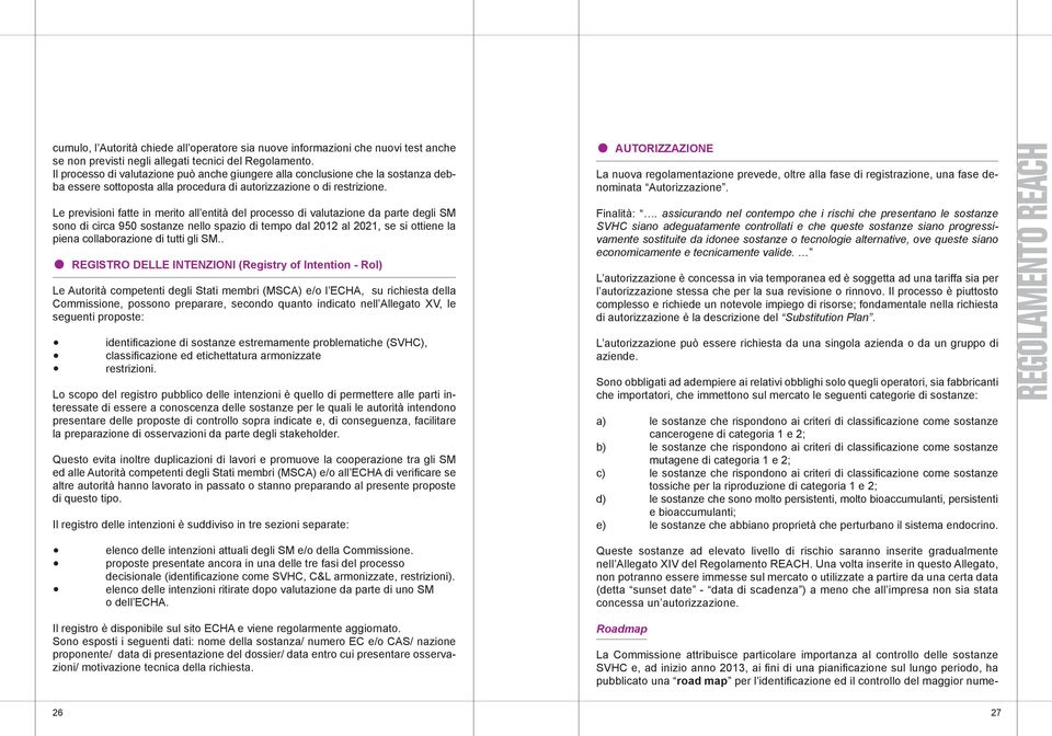 Le previsioni fatte in merito all entità del processo di valutazione da parte degli SM sono di circa 950 sostanze nello spazio di tempo dal 2012 al 2021, se si ottiene la piena collaborazione di