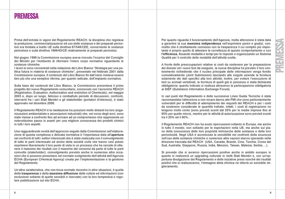 Nel giugno 1999 la Commissione europea aveva ricevuto l incarico del Consiglio dei Ministri per l Ambiente di riformare l intero corpo normativo riguardante le sostanze chimiche.