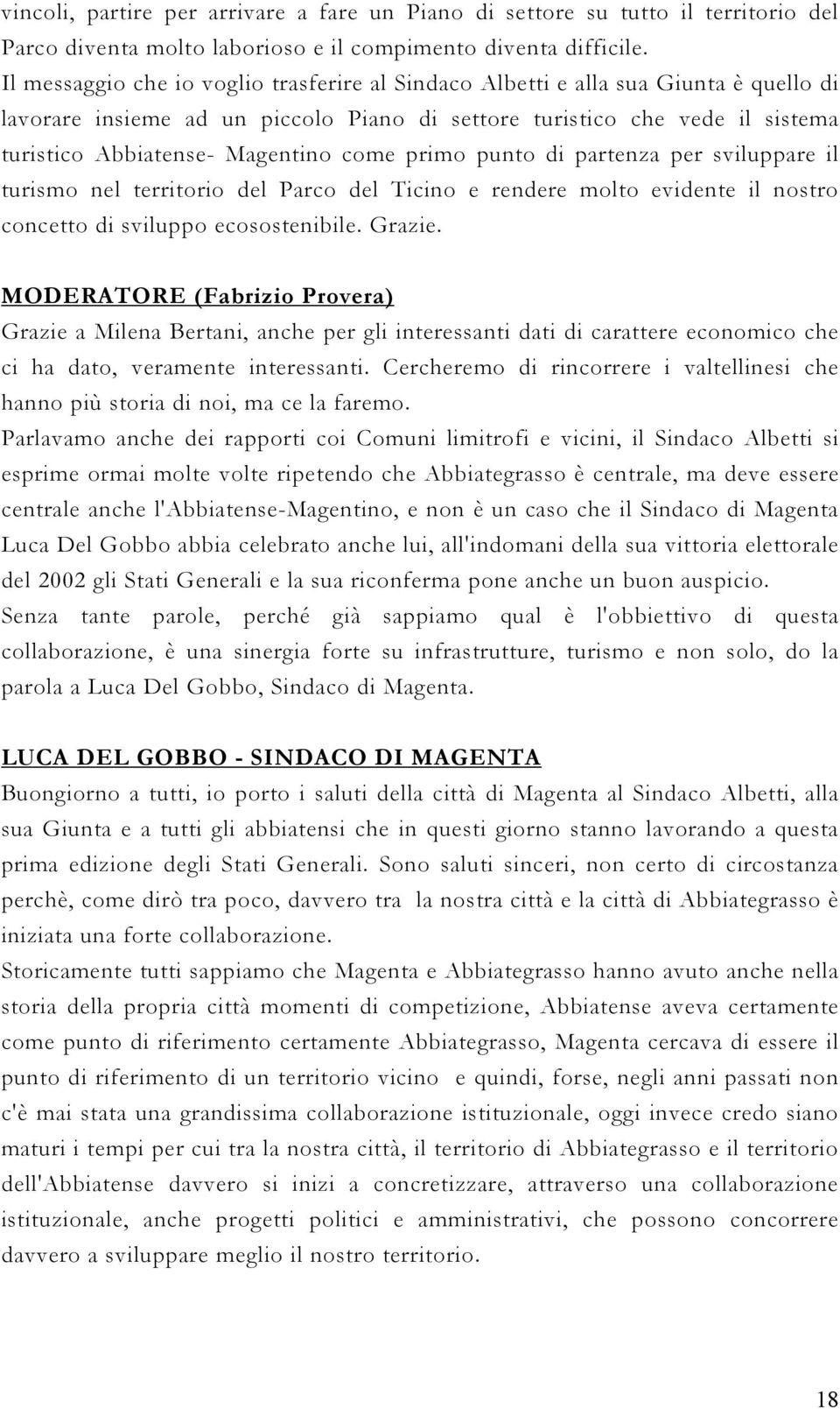 come primo punto di partenza per sviluppare il turismo nel territorio del Parco del Ticino e rendere molto evidente il nostro concetto di sviluppo ecosostenibile. Grazie.