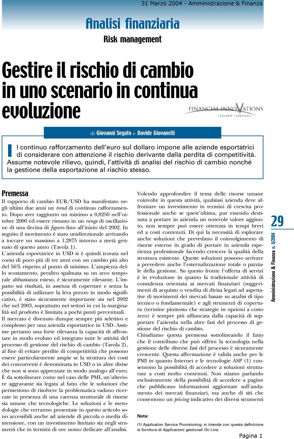 Assume notevole rilievo, quindi, l attività di analisi del rischio di cambio nonché la gestione della esportazione al rischio stesso.