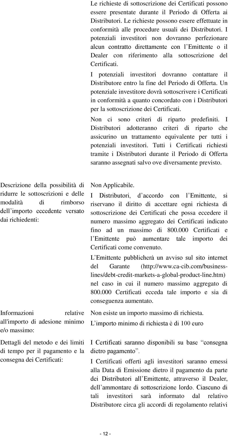 I potenziali investitori non dovranno perfezionare alcun contratto direttamente con l Emittente o il Dealer con riferimento alla sottoscrizione del Certificati.