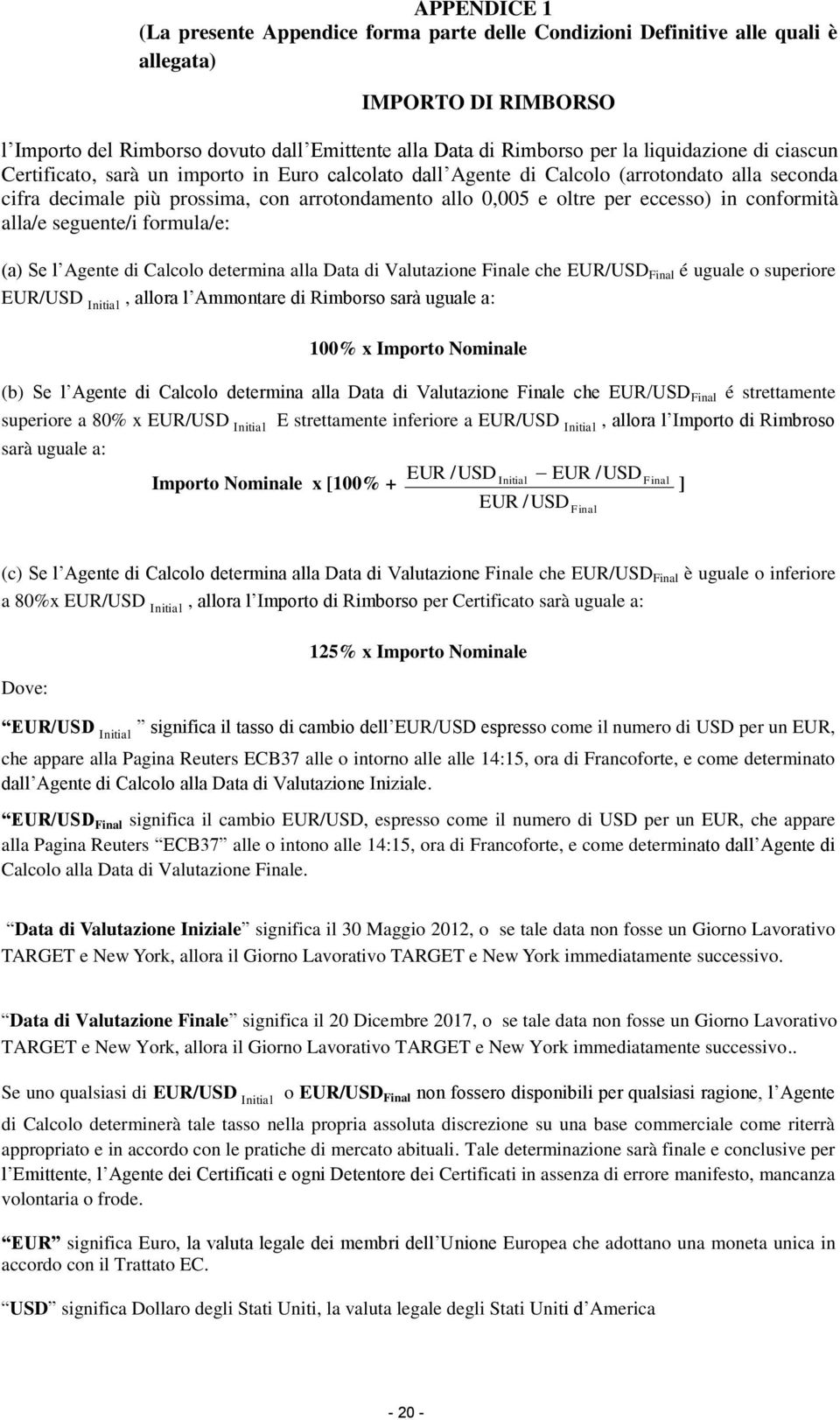 in conformità alla/e seguente/i formula/e: (a) Se l Agente di Calcolo determina alla Data di Valutazione Finale che EUR/USD Final é uguale o superiore EUR/USD Initial, allora l Ammontare di Rimborso