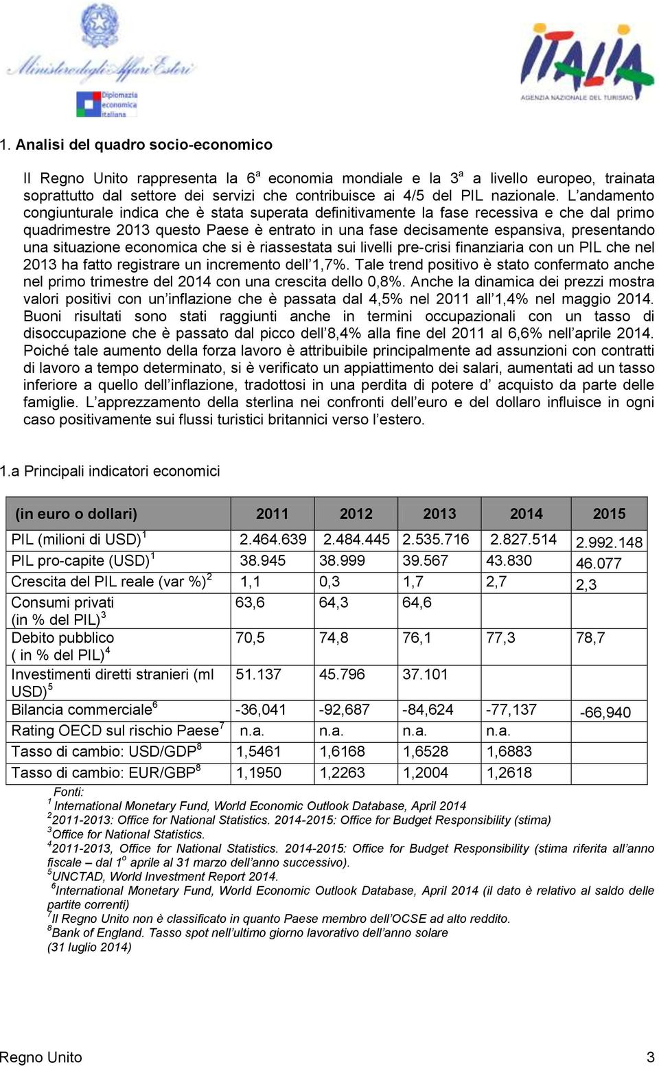 L andamento congiunturale indica che è stata superata definitivamente la fase recessiva e che dal primo quadrimestre 2013 questo Paese è entrato in una fase decisamente espansiva, presentando una