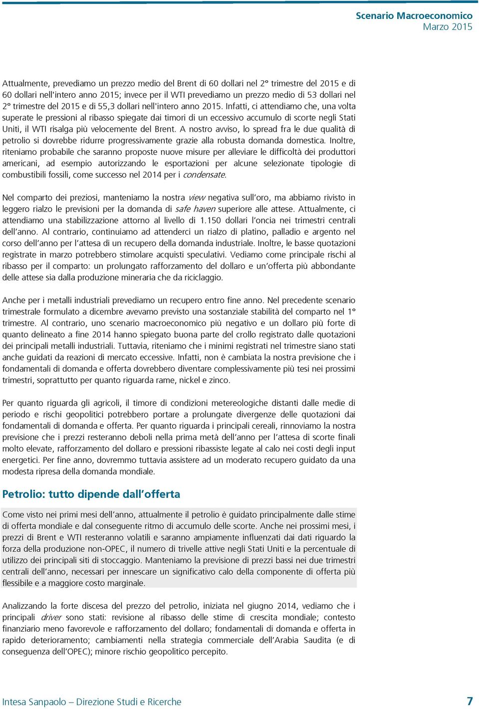 Infatti, ci attendiamo che, una volta superate le pressioni al ribasso spiegate dai timori di un eccessivo accumulo di scorte negli Stati Uniti, il WTI risalga più velocemente del Brent.