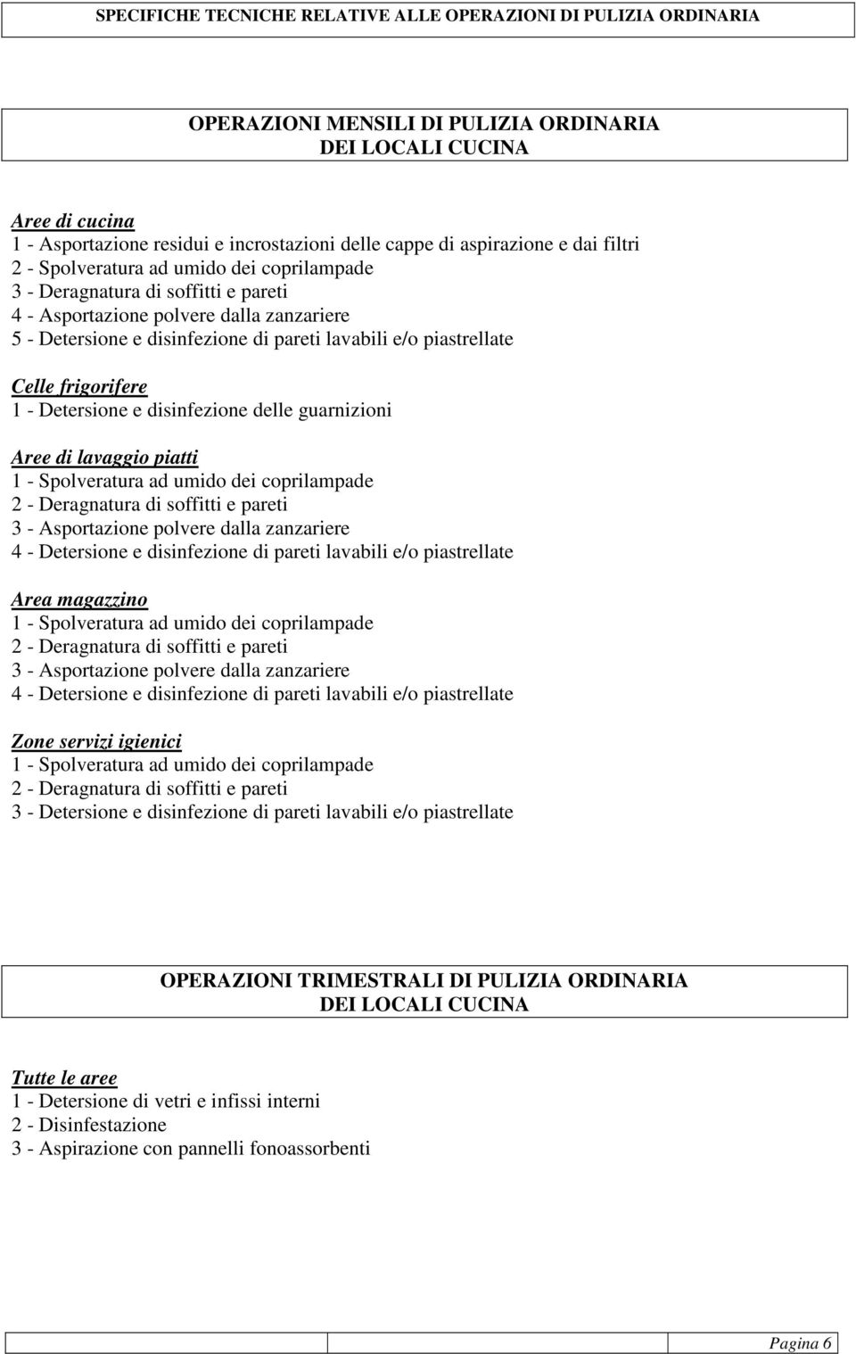 guarnizioni Aree di lavaggio piatti 1 - Spolveratura ad umido dei coprilampade 2 - Deragnatura di soffitti e pareti 3 - Asportazione polvere dalla zanzariere 4 - Detersione e disinfezione di pareti