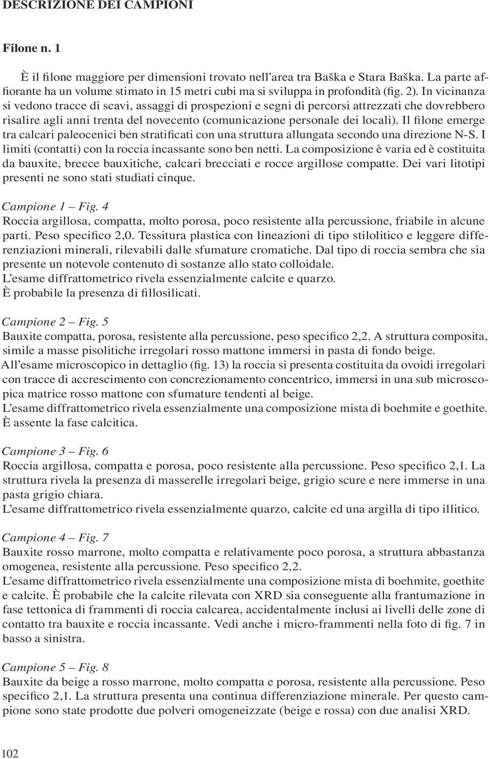 In vicinanza si vedono tracce di scavi, assaggi di prospezioni e segni di percorsi attrezzati che dovrebbero risalire agli anni trenta del novecento (comunicazione personale dei locali).