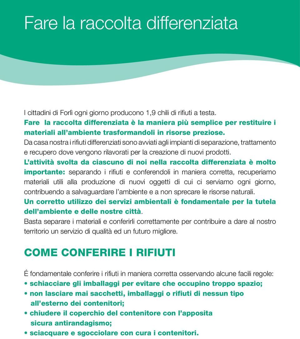 Da casa nostra i rifiuti differenziati sono avviati agli impianti di separazione, trattamento e recupero dove vengono rilavorati per la creazione di nuovi prodotti.