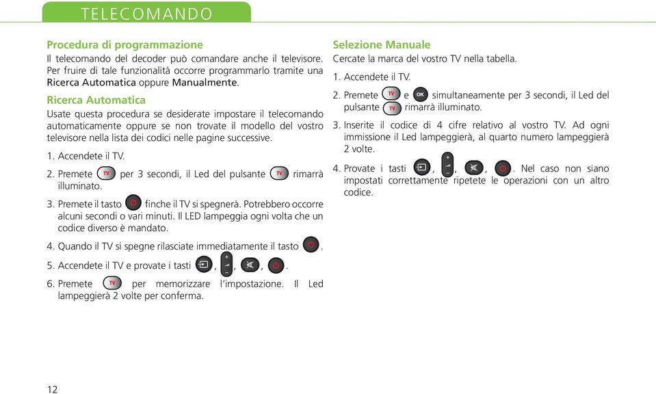 Ricerca Automatica Usate questa procedura se desiderate impostare il telecomando automaticamente oppure se non trovate il modello del vostro televisore nella lista dei codici nelle pagine successive.