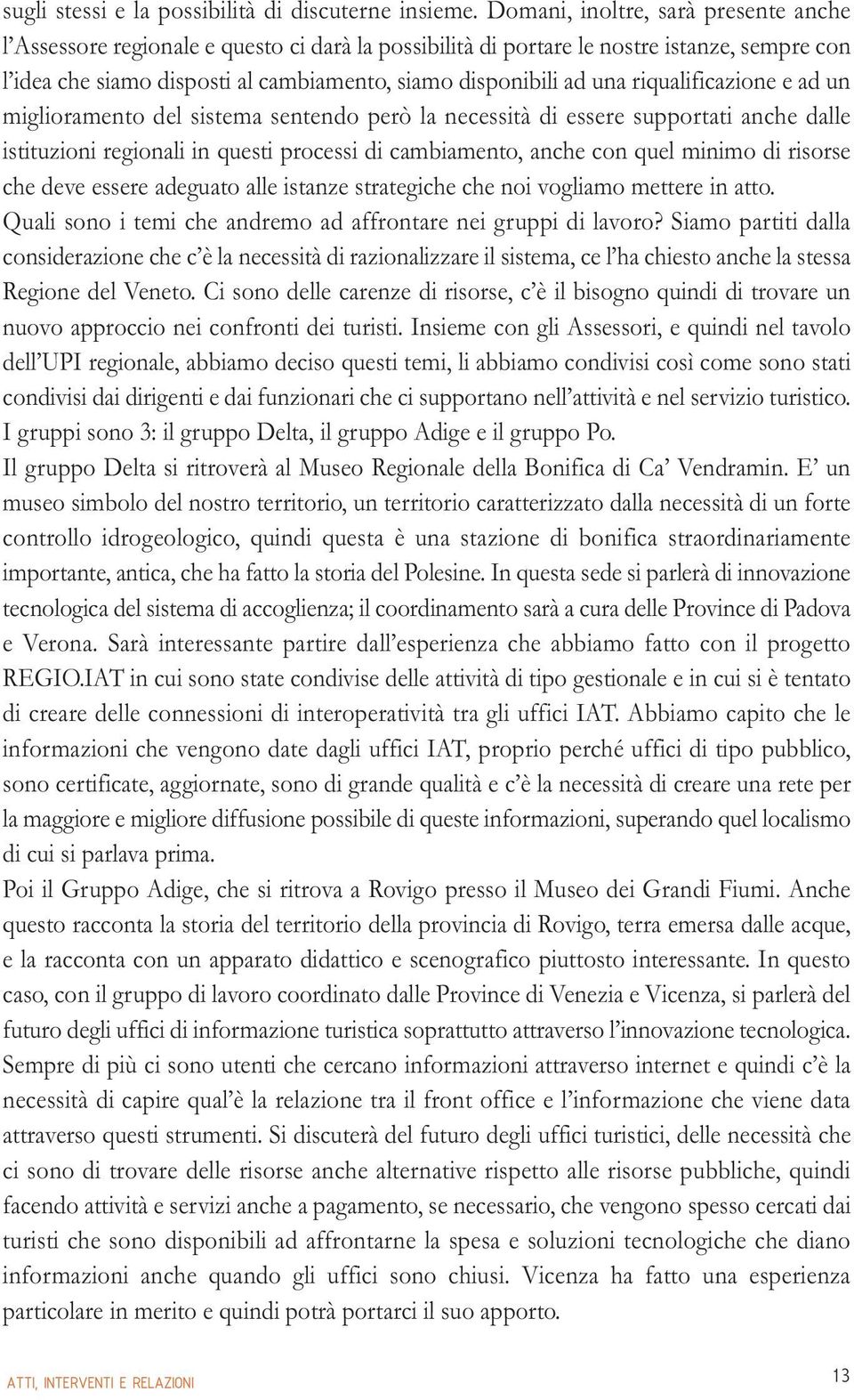 riqualificazione e ad un miglioramento del sistema sentendo però la necessità di essere supportati anche dalle istituzioni regionali in questi processi di cambiamento, anche con quel minimo di