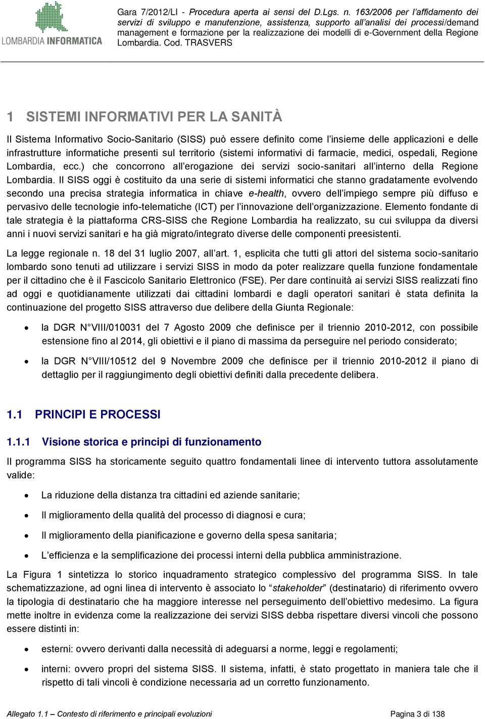 Il SISS oggi è costituito da una serie di sistemi informatici che stanno gradatamente evolvendo secondo una precisa strategia informatica in chiave e-health, ovvero dell impiego sempre più diffuso e