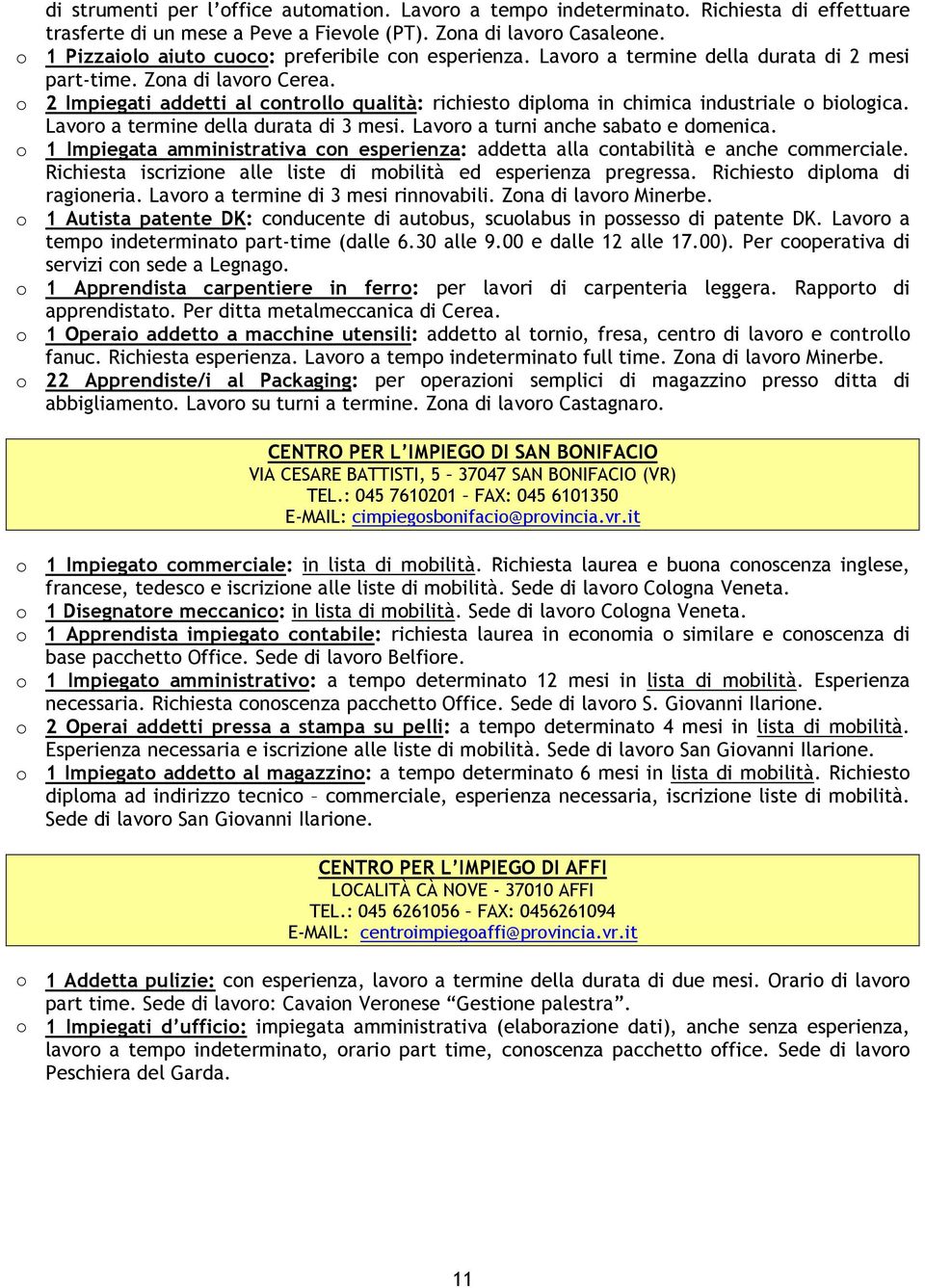 o 2 Impiegati addetti al controllo qualità: richiesto diploma in chimica industriale o biologica. Lavoro a termine della durata di 3 mesi. Lavoro a turni anche sabato e domenica.