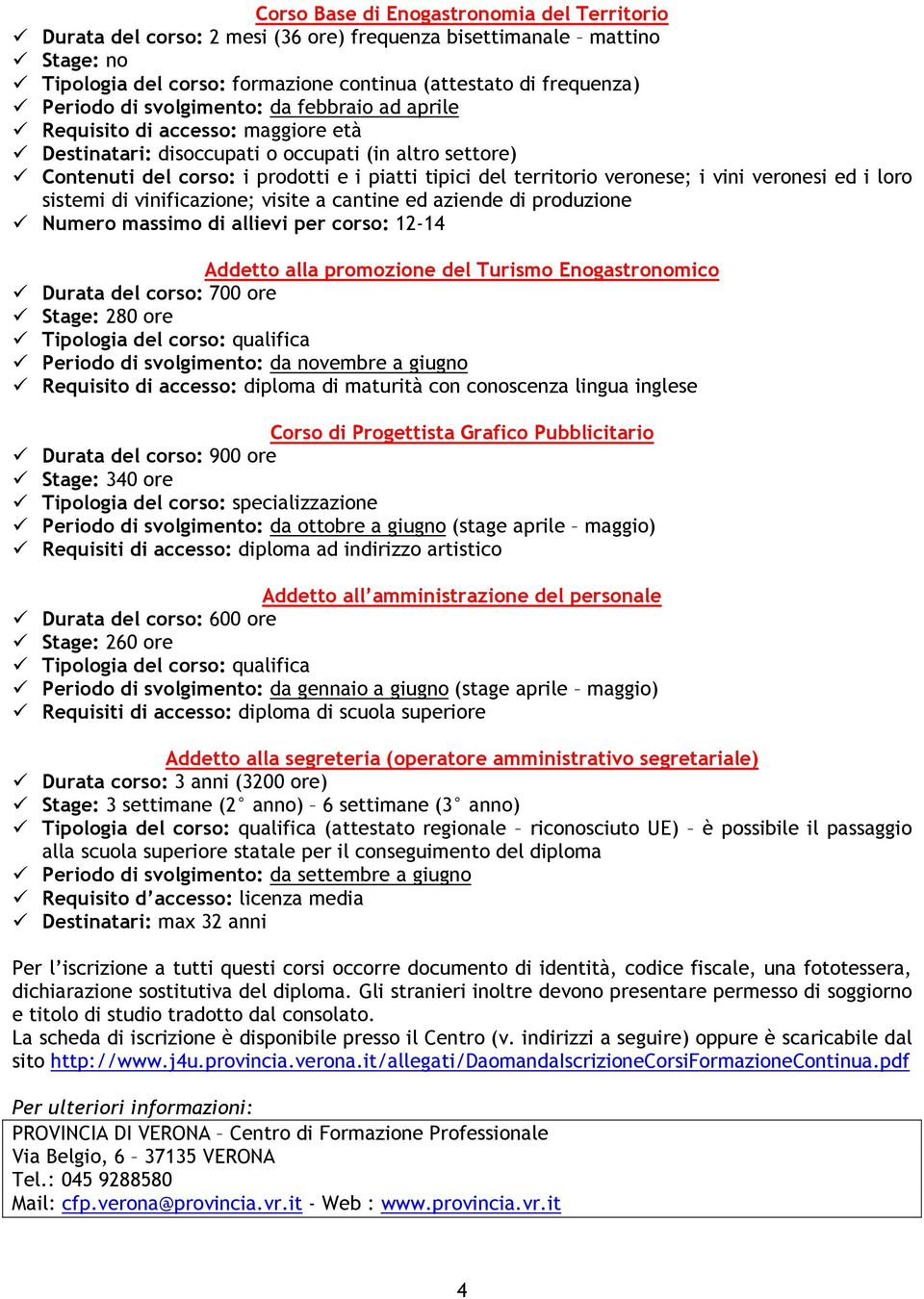 i vini veronesi ed i loro sistemi di vinificazione; visite a cantine ed aziende di produzione Numero massimo di allievi per corso: 12-14 Addetto alla promozione del Turismo Enogastronomico Durata del