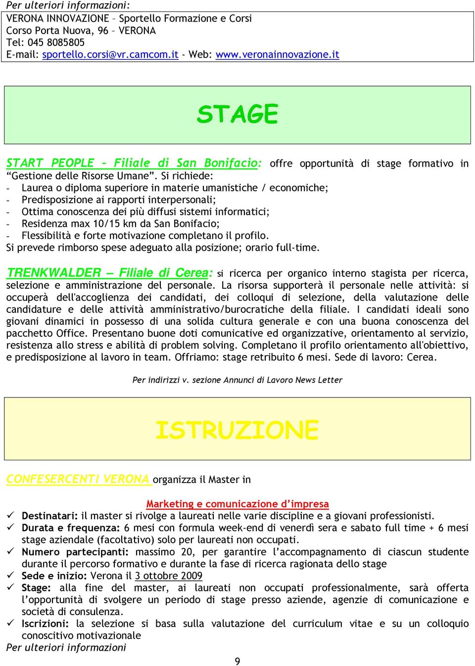 Si richiede: - Laurea o diploma superiore in materie umanistiche / economiche; - Predisposizione ai rapporti interpersonali; - Ottima conoscenza dei più diffusi sistemi informatici; - Residenza max