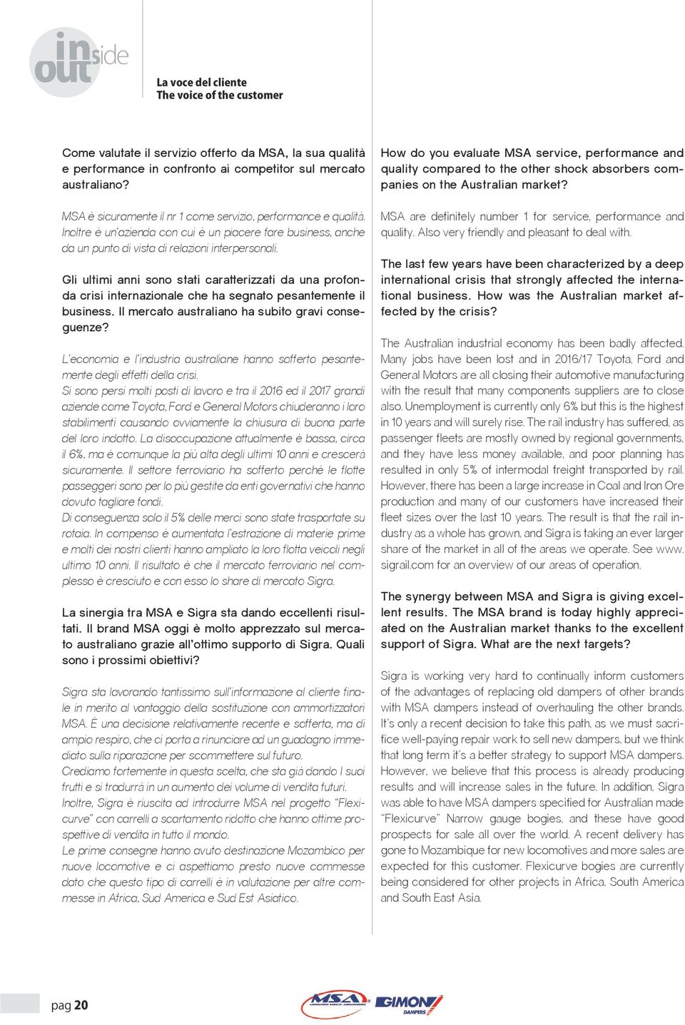 Gli ultimi anni sono stati caratterizzati da una profonda crisi internazionale che ha segnato pesantemente il business. Il mercato australiano ha subito gravi conseguenze?