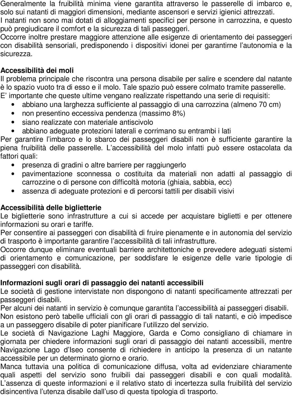 Occorre inoltre prestare maggiore attenzione alle esigenze di orientamento dei passeggeri con disabilità sensoriali, predisponendo i dispositivi idonei per garantirne l autonomia e la sicurezza.