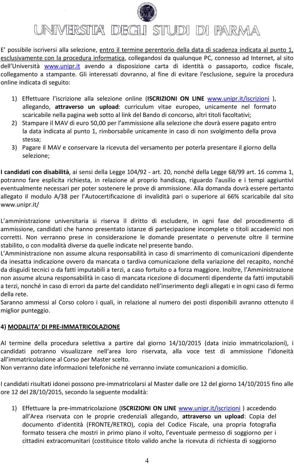 Gli interessati dovranno, al fine di evitare l'esclusione, seguire la procedura online indicata di seguito: 1) Effettuare l iscrizione alla selezione online (ISCRIZIONI ON LINE www.unipr.