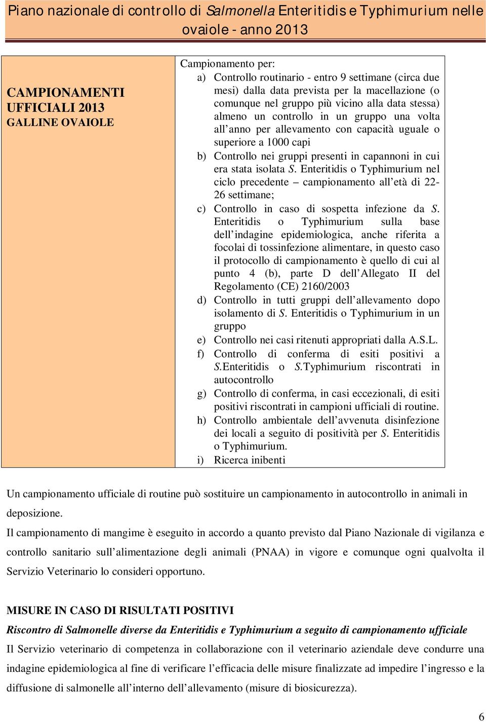 isolata S. Enteritidis o Typhimurium nel ciclo precedente campionamento all età di 22-26 settimane; c) Controllo in caso di sospetta infezione da S.