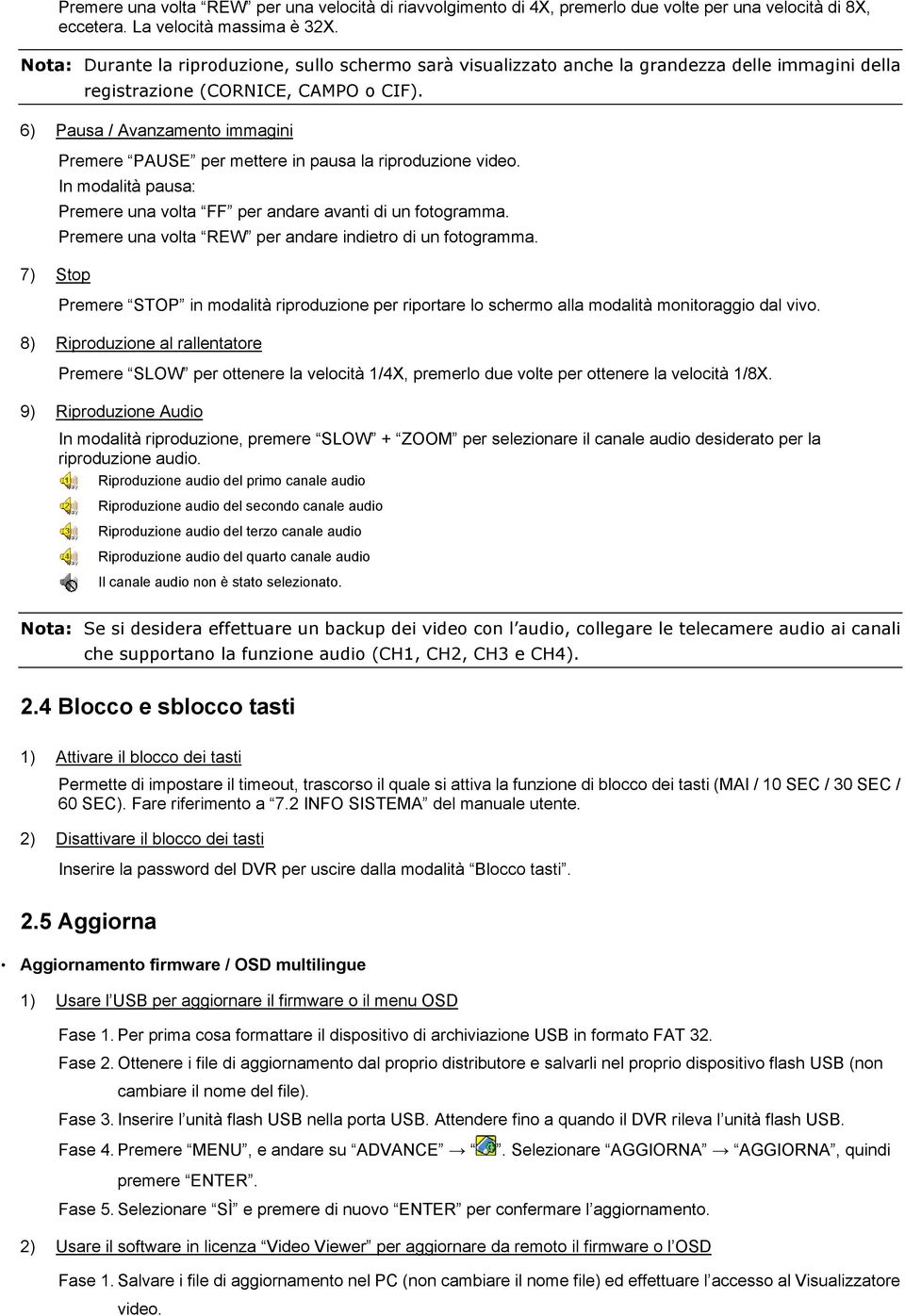 6) Pausa / Avanzamento immagini 7) Stop Premere PAUSE per mettere in pausa la riproduzione video. In modalità pausa: Premere una volta FF per andare avanti di un fotogramma.