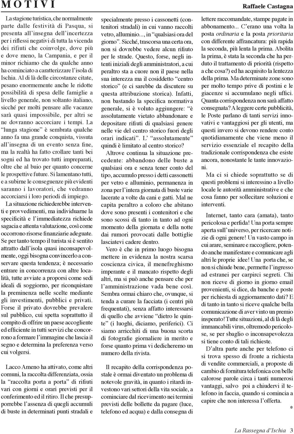 Al di là delle circostanze citate, pesano enormemente anche le ridotte possibilità di spesa delle famiglie a livello generale, non soltanto italiano, sicché per molti pensare alle vacanze sarà quasi