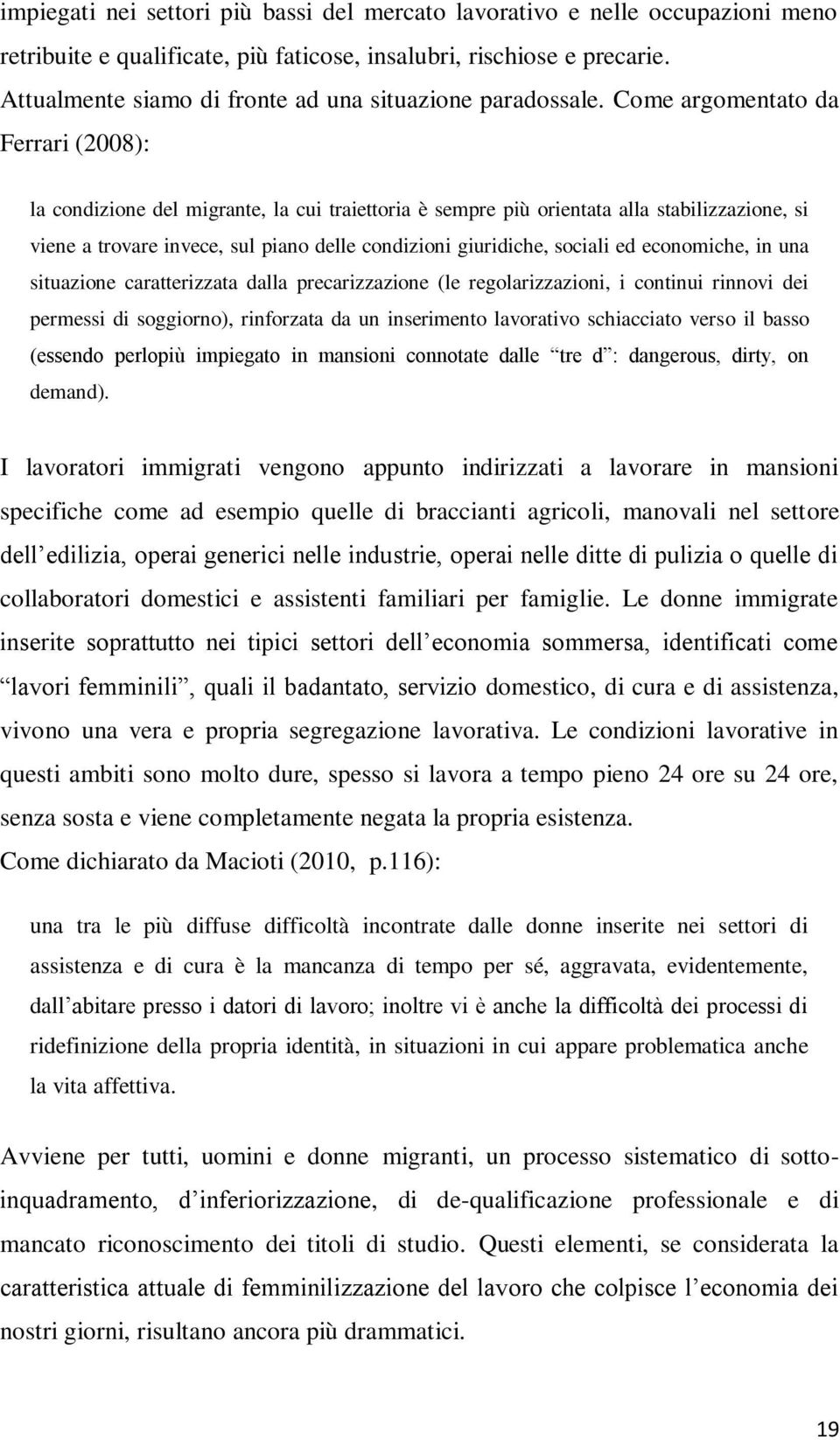 Come argomentato da Ferrari (2008): la condizione del migrante, la cui traiettoria è sempre più orientata alla stabilizzazione, si viene a trovare invece, sul piano delle condizioni giuridiche,