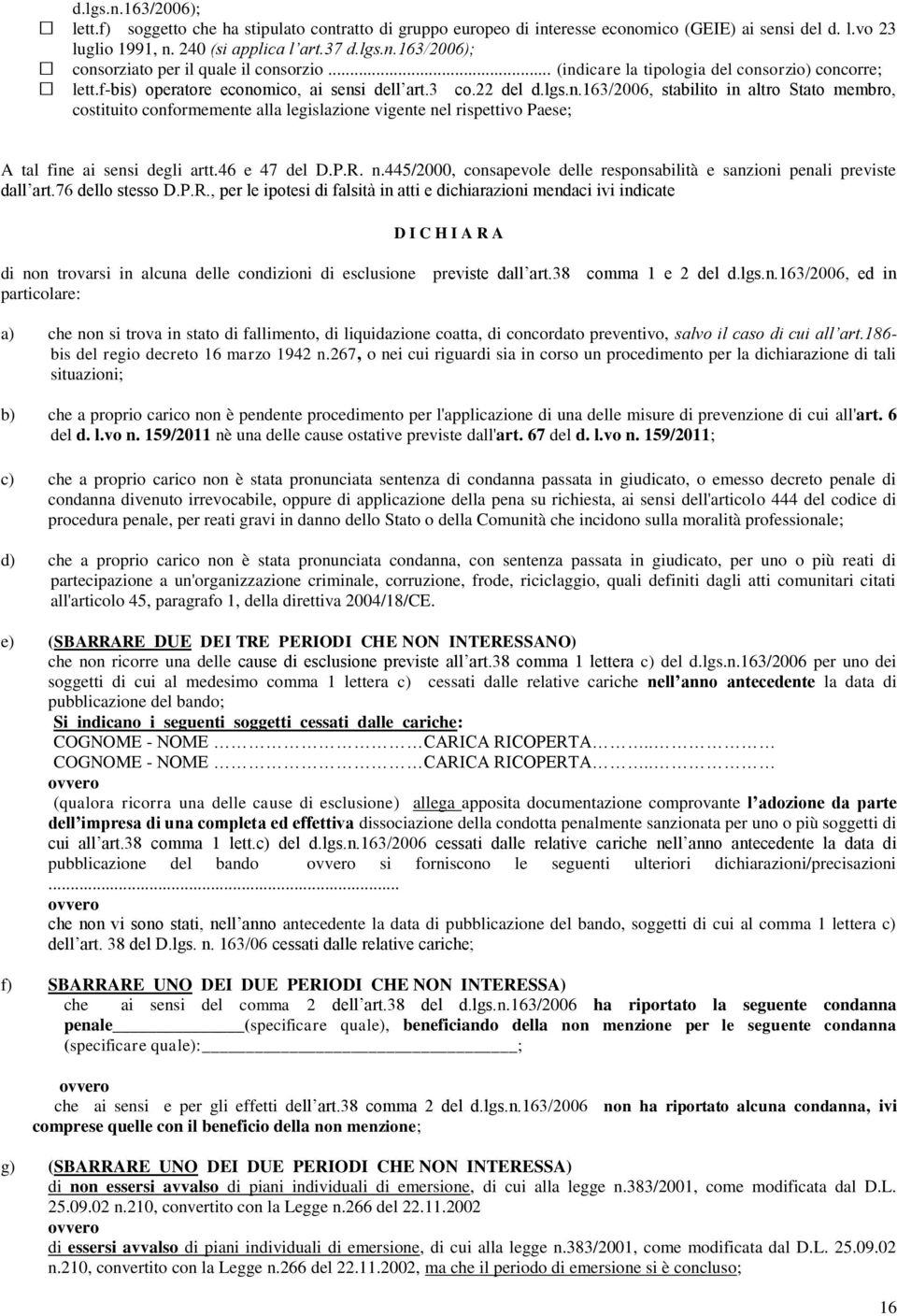 46 e 47 del D.P.R. n.445/2000, consapevole delle responsabilità e sanzioni penali previste dall art.76 dello stesso D.P.R., per le ipotesi di falsità in atti e dichiarazioni mendaci ivi indicate D I C H I A R A di non trovarsi in alcuna delle condizioni di esclusione previste dall art.