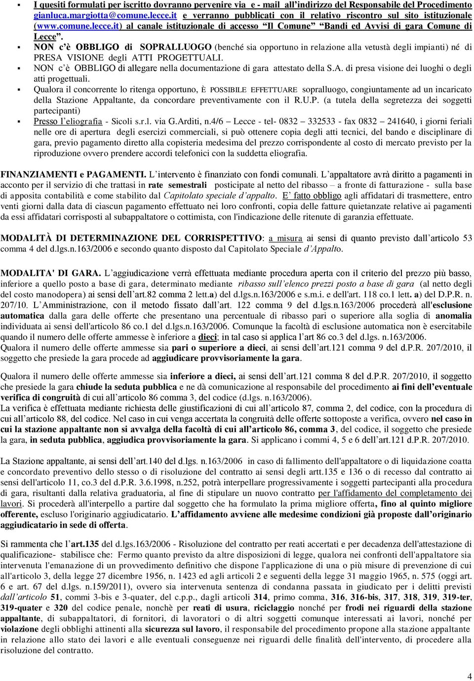 NON c è OBBLIGO di SOPRALLUOGO (benché sia opportuno in relazione alla vetustà degli impianti) né di PRESA VISIONE degli ATTI PROGETTUALI.